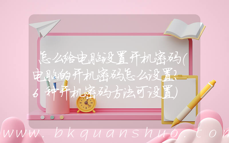怎么给电脑设置开机密码(电脑的开机密码怎么设置？ 6种开机密码方法可设置)